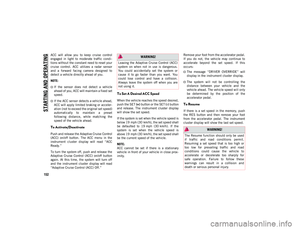 JEEP COMPASS 2020  Owner handbook (in English) STARTING AND OPERATING
152
ACC  will  allow  you  to  keep  cruise  control
engaged  in  light  to  moderate  traffic  condi-
tions without the constant need to reset your
cruise  control.  ACC  utili