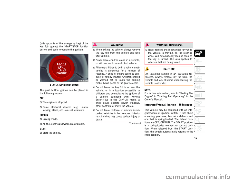 JEEP COMPASS 2020  Owner handbook (in English) 15
(Continued)
(side  opposite  of  the  emergency  key)  of  the
key  fob  against  the  START/STOP  ignition
button and push to operate the ignition.START/STOP Ignition Button
The  push  button  ign