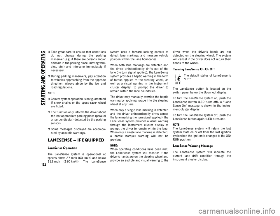 JEEP COMPASS 2021  Owner handbook (in English) STARTING AND OPERATING
162
Take  great  care  to  ensure  that  conditions
do  not  change  during  the  parking
maneuver (e.g. if there are persons and/or
animals in the parking place, moving vehi