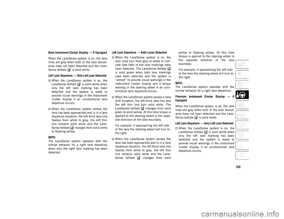 JEEP COMPASS 2020  Owner handbook (in English) 163
Base Instrument Cluster Display — If Equipped
When  the LaneSense system  is  on, the  lane
lines are  grey when both  of the lane  bound-
aries have  not  been  detected  and  the  Lane -
Sense