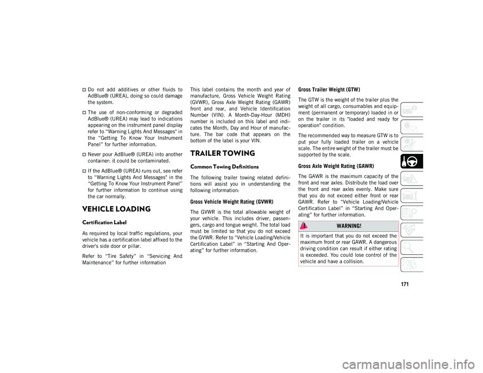 JEEP COMPASS 2020  Owner handbook (in English) 171
Do  not  add  additives  or  other  fluids  to
AdBlue® (UREA), doing so could damage
the system.
The  use  of  non-conforming  or  degraded
AdBlue® (UREA)  may  lead to  indications
appear