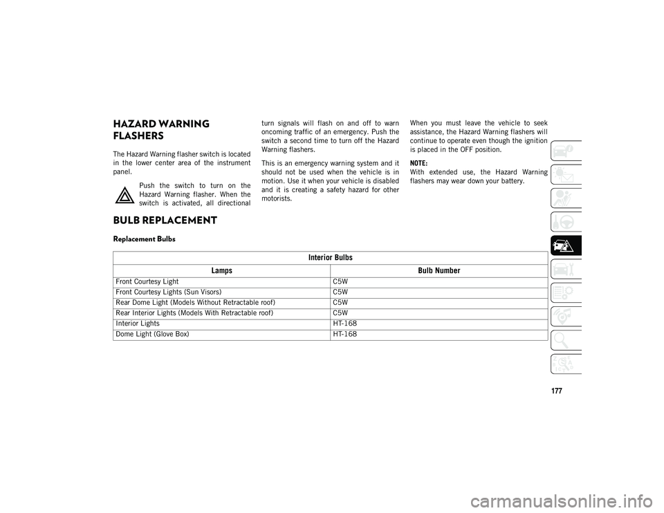 JEEP COMPASS 2020  Owner handbook (in English) 177
IN CASE OF EMERGENCY
HAZARD WARNING 
FLASHERS
The Hazard Warning flasher switch is located
in  the  lower  center  area  of  the  instrument
panel.Push  the  switch  to  turn  on  the
Hazard  Warn