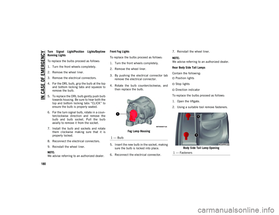 JEEP COMPASS 2021  Owner handbook (in English) IN CASE OF EMERGENCY
180
Turn  Signal  Light/Position  Lights/Daytime
Running Lights
To replace the bulbs proceed as follows:
1. Turn the front wheels completely.
2. Remove the wheel liner.
3. Remove 