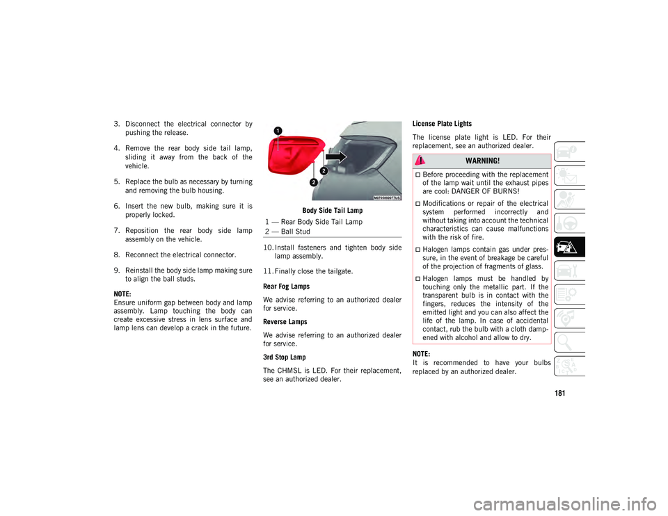 JEEP COMPASS 2020 Owner handbook (in English) 181
3. Disconnect the electrical connector bypushing the release.
4. Remove the rear body side tail lamp, sliding it away from the back of the
vehicle.
5. Replace the bulb as necessar JEEP COMPASS 2020 Owner handbook (in English) 181
3. Disconnect the electrical connector bypushing the release.
4. Remove the rear body side tail lamp, sliding it away from the back of the
vehicle.
5. Replace the bulb as necessar