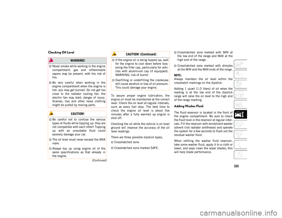 JEEP COMPASS 2020  Owner handbook (in English) 225
(Continued)
Checking Oil Level
To  assure  proper  engine  lubrication,  the
engine oil must be maintained at the correct
level. Check the oil level at regular intervals,
such  as  every  fuel  st