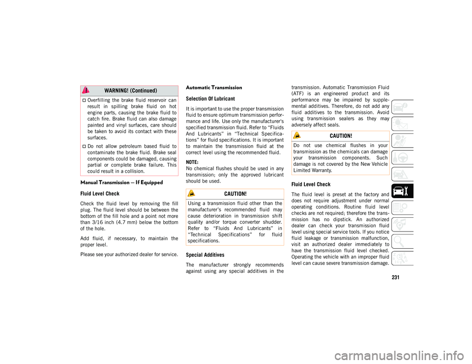 JEEP COMPASS 2020 Owner handbook (in English) 231
Manual Transmission — If Equipped
Fluid Level Check
Check the fluid level by removing the fill
plug. The fluid level should be between the
bottom of the fill hole and a point not JEEP COMPASS 2020 Owner handbook (in English) 231
Manual Transmission — If Equipped
Fluid Level Check
Check the fluid level by removing the fill
plug. The fluid level should be between the
bottom of the fill hole and a point not