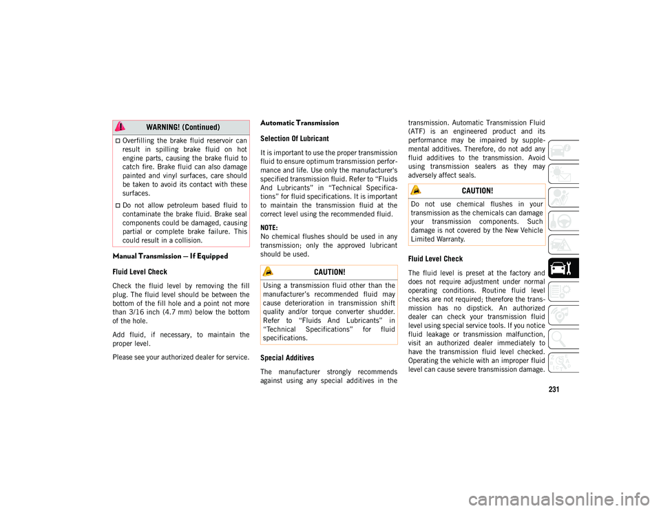 JEEP COMPASS 2021  Owner handbook (in English) 231
Manual Transmission — If Equipped
Fluid Level Check
Check  the  fluid  level  by  removing  the  fill
plug.  The fluid  level  should  be  between  the
bottom of the  fill hole  and a point  not