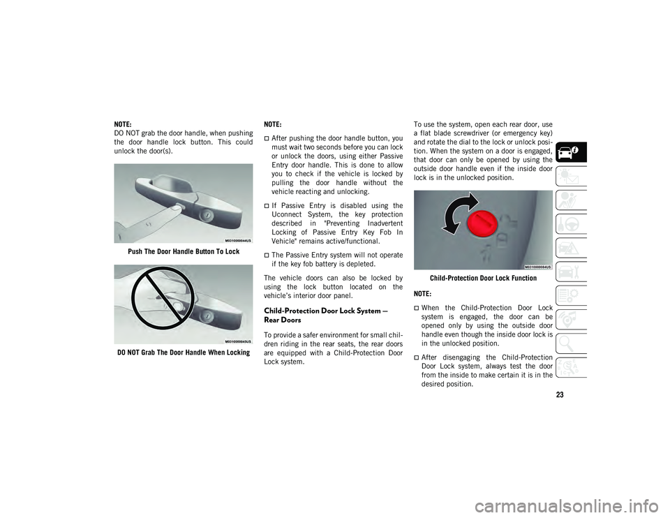 JEEP COMPASS 2021  Owner handbook (in English) 23
NOTE:
DO NOT grab the door handle, when pushing
the  door  handle  lock  button.  This  could
unlock the door(s).Push The Door Handle Button To Lock
DO NOT Grab The Door Handle When Locking NOTE:
�