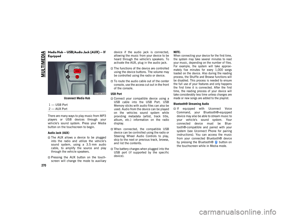 JEEP COMPASS 2020 Owner handbook (in English) MULTIMEDIA
270
Media Hub — USB/Audio Jack (AUX) — If
Equipped
Uconnect Media Hub
There are many ways to play music from MP3
players or USB devices through your
vehicle's sound system JEEP COMPASS 2020 Owner handbook (in English) MULTIMEDIA
270
Media Hub — USB/Audio Jack (AUX) — If
Equipped
Uconnect Media Hub
There are many ways to play music from MP3
players or USB devices through your
vehicle's sound system
