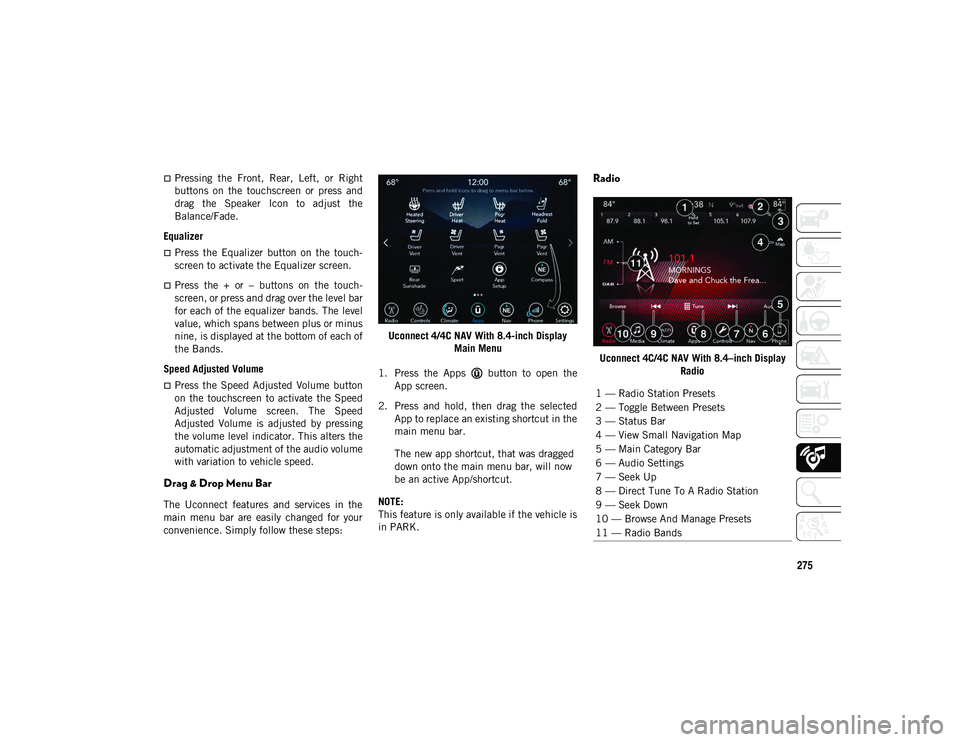 JEEP COMPASS 2021  Owner handbook (in English) 275
Pressing  the  Front,  Rear,  Left,  or  Right
buttons  on  the  touchscreen  or  press  and
drag  the  Speaker  Icon  to  adjust  the
Balance/Fade.
Equalizer
Press  the  Equalizer  button  