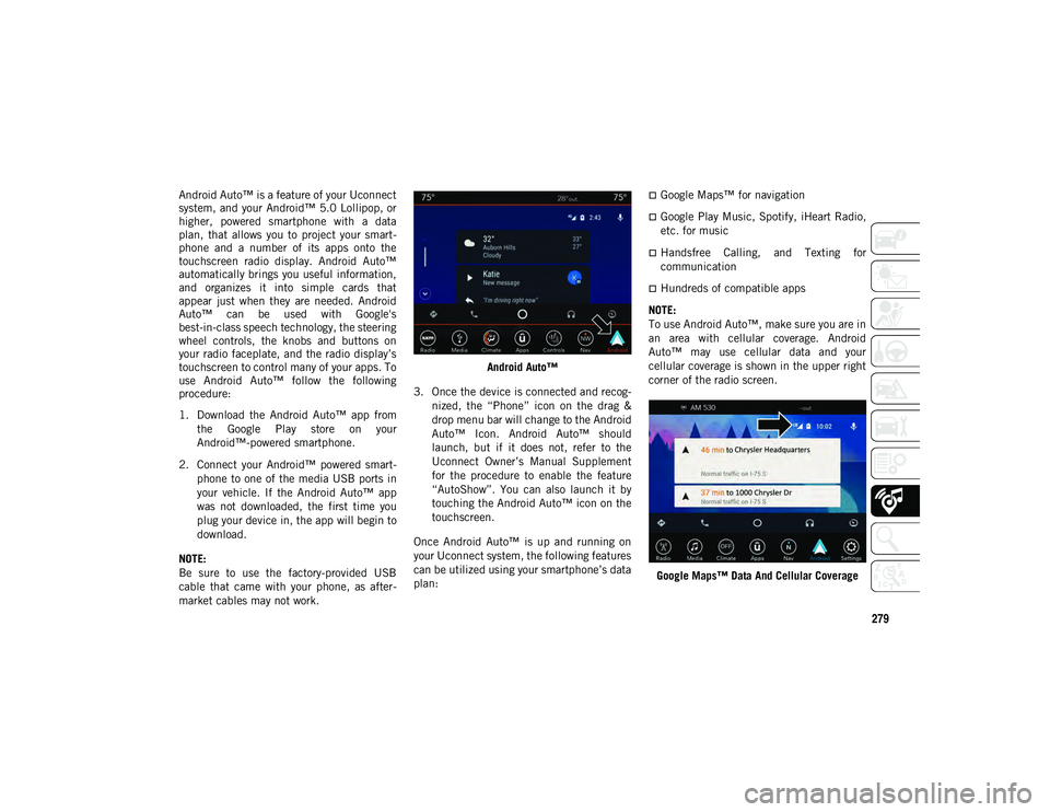 JEEP COMPASS 2020 Owner handbook (in English) 279
Android Auto™ is a feature of your Uconnect
system, and your Android™ 5.0 Lollipop, or
higher, powered smartphone with a data
plan, that allows you to project your smart-
phone an JEEP COMPASS 2020 Owner handbook (in English) 279
Android Auto™ is a feature of your Uconnect
system, and your Android™ 5.0 Lollipop, or
higher, powered smartphone with a data
plan, that allows you to project your smart-
phone an