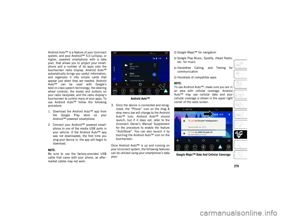 JEEP COMPASS 2021  Owner handbook (in English) 279
Android Auto™ is a feature of your Uconnect
system, and your Android™ 5.0 Lollipop, or
higher,  powered  smartphone  with  a  data
plan,  that  allows  you  to  project  your  smart-
phone  an