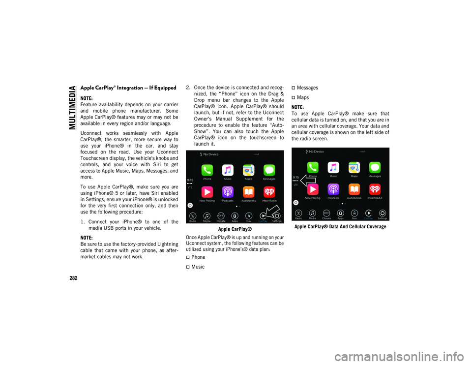 JEEP COMPASS 2021  Owner handbook (in English) MULTIMEDIA
282
Apple CarPlay® Integration — If Equipped
NOTE:
Feature  availability  depends  on  your  carrier
and  mobile  phone  manufacturer.  Some
Apple CarPlay® features may or may not be
av