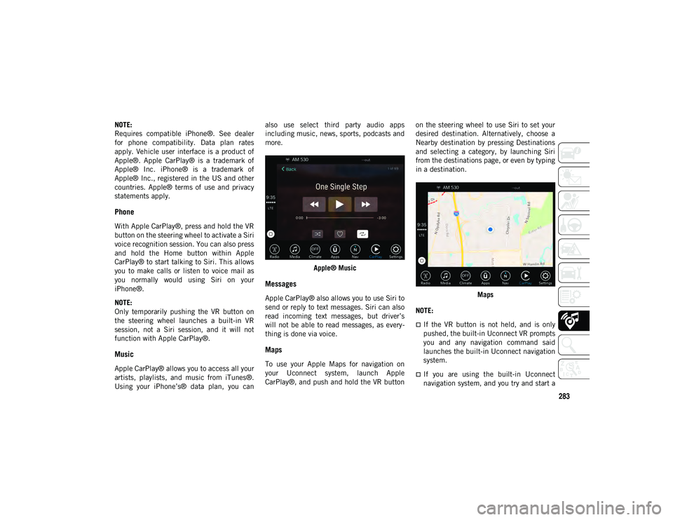 JEEP COMPASS 2020 Owner handbook (in English) 283
NOTE:
Requires compatible iPhone®. See dealer
for phone compatibility. Data plan rates
apply. Vehicle user interface is a product of
Apple®. Apple CarPlay® is a trademark of JEEP COMPASS 2020 Owner handbook (in English) 283
NOTE:
Requires compatible iPhone®. See dealer
for phone compatibility. Data plan rates
apply. Vehicle user interface is a product of
Apple®. Apple CarPlay® is a trademark of