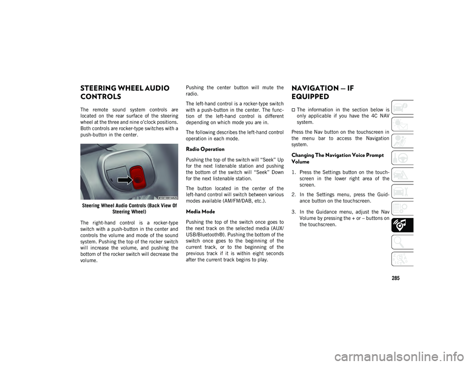 JEEP COMPASS 2020  Owner handbook (in English) 285
STEERING WHEEL AUDIO 
CONTROLS  
The  remote  sound  system  controls  are
located  on  the  rear  surface  of  the  steering
wheel at the three and nine o’clock positions.
Both controls are roc