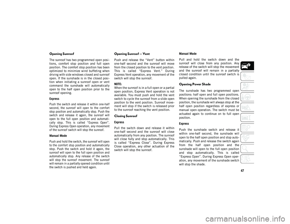 JEEP COMPASS 2020  Owner handbook (in English) 47
Opening Sunroof
The sunroof has two programmed open posi-
tions,  comfort  stop  position  and  full  open
position. The comfort stop position has been
optimized  to  minimize  wind  buffeting  whe