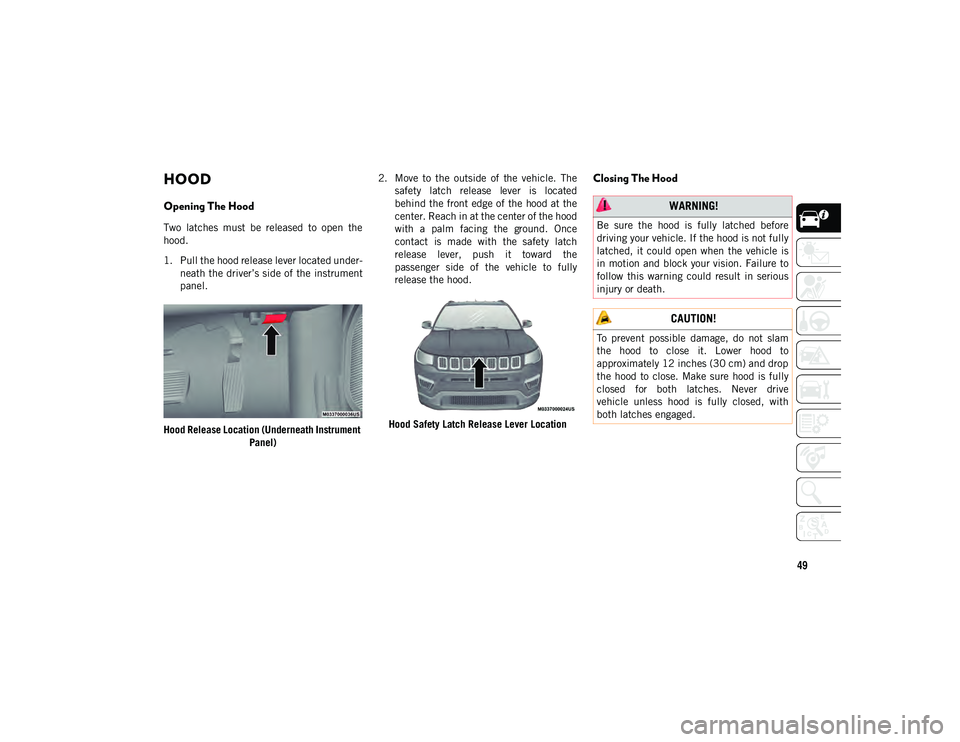JEEP COMPASS 2020 Owner handbook (in English) 49
HOOD
Opening The Hood
Two latches must be released to open the
hood.
1. Pull the hood release lever located under-
neath the driver’s side of the instrument
panel.
Hood Release Locat JEEP COMPASS 2020 Owner handbook (in English) 49
HOOD
Opening The Hood
Two latches must be released to open the
hood.
1. Pull the hood release lever located under-
neath the driver’s side of the instrument
panel.
Hood Release Locat