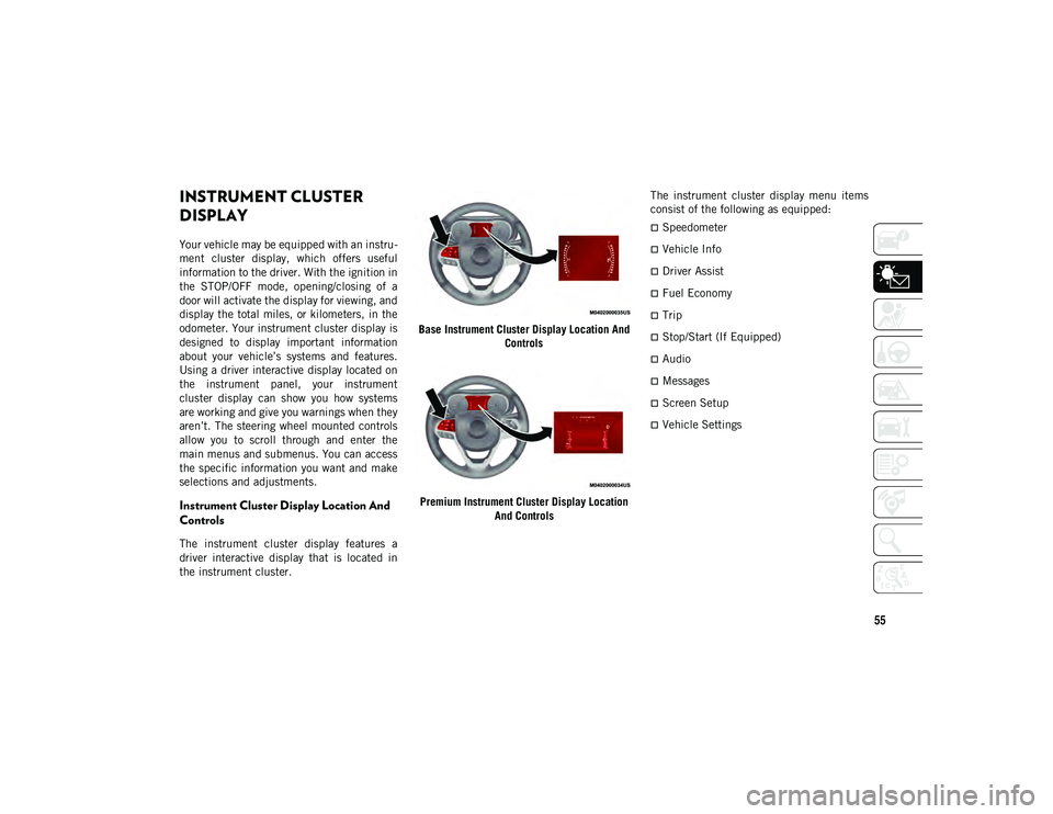 JEEP COMPASS 2021  Owner handbook (in English) 55
GETTING TO KNOW YOUR INSTRUMENT PANEL
INSTRUMENT CLUSTER 
DISPLAY
Your vehicle may be equipped with an instru-
ment  cluster  display,  which  offers  useful
information to the driver. With the ign