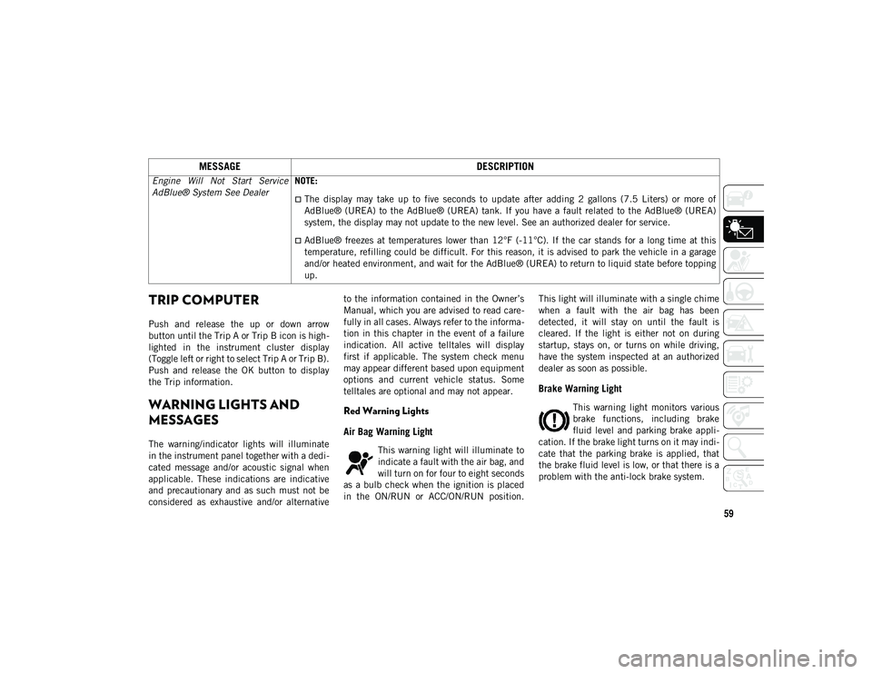 JEEP COMPASS 2020  Owner handbook (in English) 59
TRIP COMPUTER 
Push  and  release  the  up  or  down  arrow
button until the Trip A or Trip B icon is high-
lighted  in  the  instrument  cluster  display
(Toggle left or right to select Trip A or 