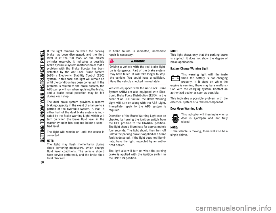 JEEP COMPASS 2021  Owner handbook (in English) GETTING TO KNOW YOUR INSTRUMENT PANEL
60
If  the  light  remains  on  when  the  parking
brake  has  been  disengaged,  and  the  fluid
level  is  at  the  full  mark  on  the  master
cylinder  reserv