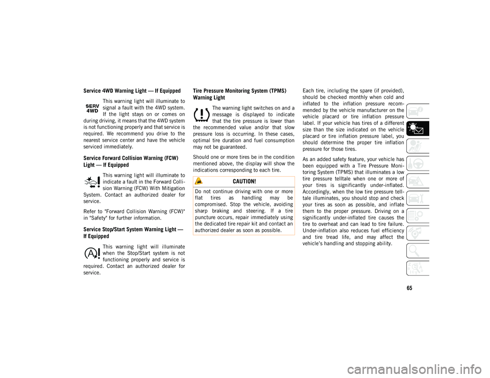 JEEP COMPASS 2020  Owner handbook (in English) 65
Service 4WD Warning Light — If Equipped
This warning light  will illuminate to
signal a fault with the 4WD system.
If  the  light  stays  on  or  comes  on
during driving, it means that the 4WD s