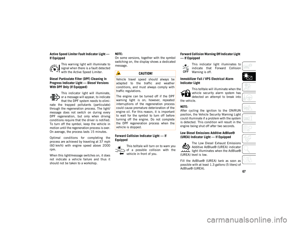 JEEP COMPASS 2021  Owner handbook (in English) 67
Active Speed Limiter Fault Indicator Light — 
If Equipped
This warning light  will illuminate to
signal when there is a fault detected
with the Active Speed Limiter.
Diesel Particulate Filter (DP