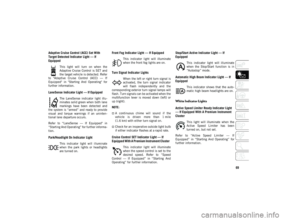 JEEP COMPASS 2021  Owner handbook (in English) 69
Adaptive Cruise Control (ACC) Set With 
Target Detected Indicator Light — If 
Equipped  
This  light  will  turn  on  when  the
Adaptive  Cruise  Control  is  SET  and
the target vehicle is detec