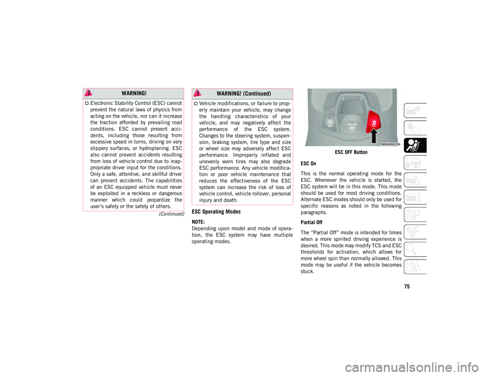 JEEP COMPASS 2021  Owner handbook (in English) 75
(Continued)ESC Operating Modes
NOTE:
Depending  upon  model  and  mode  of  opera-
tion,  the  ESC  system  may  have  multiple
operating modes. ESC OFF Button
ESC On
This  is  the  normal  operati