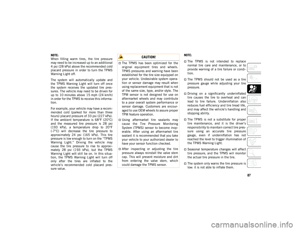 JEEP COMPASS 2020 Owner handbook (in English) 87
NOTE:
When filling warm tires, the tire pressure
may need to be increased up to an additional
4 psi (28 kPa) above the recommended cold
placard pressure in order to turn the TPMS
Warni JEEP COMPASS 2020 Owner handbook (in English) 87
NOTE:
When filling warm tires, the tire pressure
may need to be increased up to an additional
4 psi (28 kPa) above the recommended cold
placard pressure in order to turn the TPMS
Warni