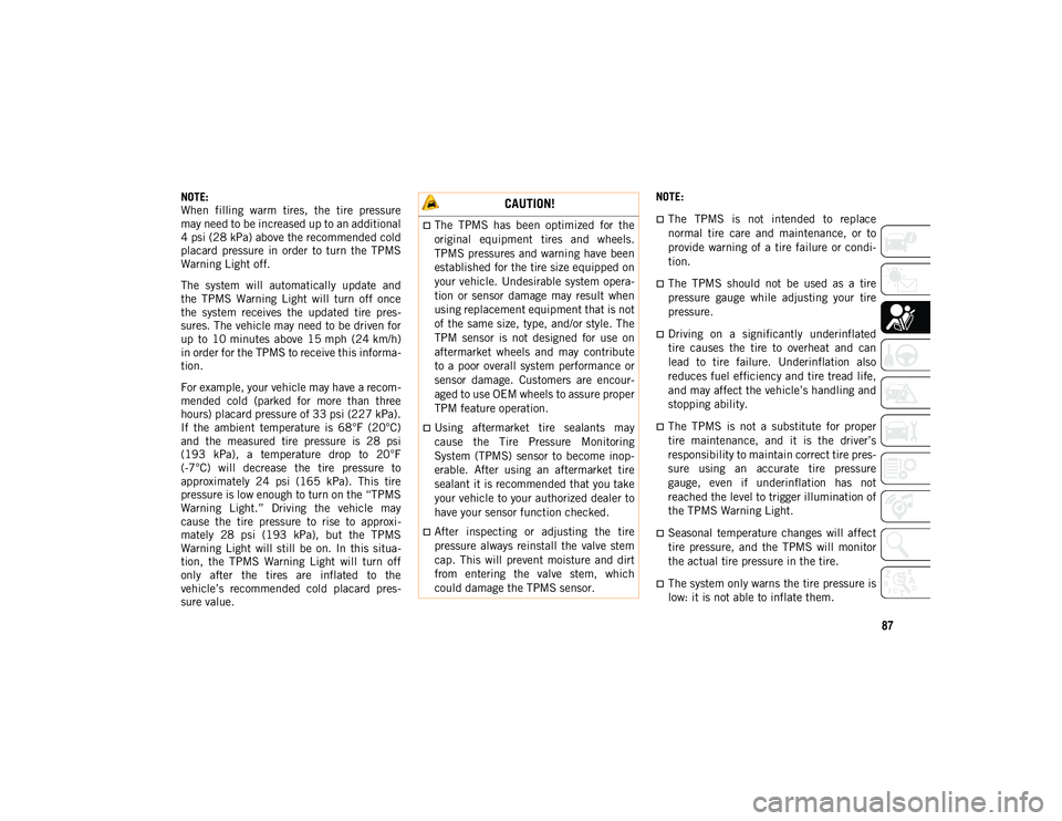 JEEP COMPASS 2020  Owner handbook (in English) 87
NOTE:
When  filling  warm  tires,  the  tire  pressure
may need to be increased up to an additional
4 psi (28 kPa) above the recommended cold
placard  pressure  in  order  to  turn  the  TPMS
Warni