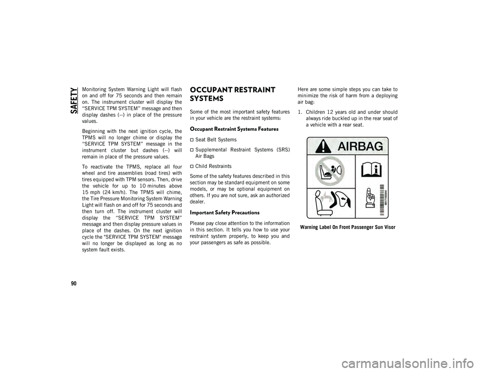 JEEP COMPASS 2021  Owner handbook (in English) SAFETY
90
Monitoring  System  Warning  Light  will  flash
on  and  off  for  75  seconds  and  then  remain
on.  The  instrument  cluster  will  display  the
“SERVICE TPM SYSTEM” message and then
