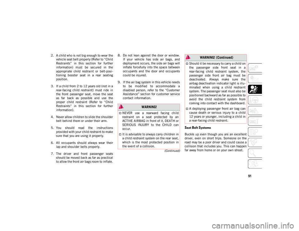 JEEP COMPASS 2020  Owner handbook (in English) 91
(Continued)
2. A child who is not big enough to wear thevehicle seat belt properly (Refer to “Child
Restraints”  in  this  section  for  further
information)  must  be  secured  in  the
appropr