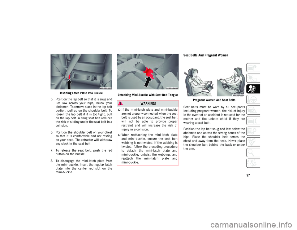 JEEP COMPASS 2021 Owner handbook (in English) 97
Inserting Latch Plate Into Buckle
5. Position the lap belt so that it is snug and lies low across your hips, below your
abdomen. To remove slack in the lap belt
portion, pull up on the shoul JEEP COMPASS 2021 Owner handbook (in English) 97
Inserting Latch Plate Into Buckle
5. Position the lap belt so that it is snug and lies low across your hips, below your
abdomen. To remove slack in the lap belt
portion, pull up on the shoul