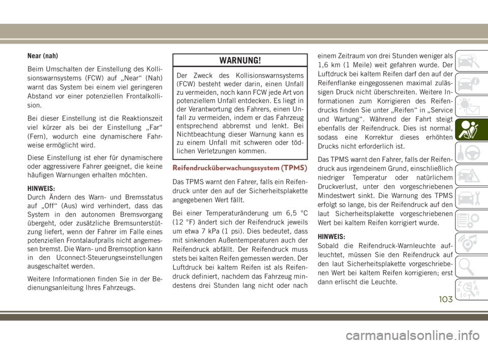 JEEP COMPASS 2018  Betriebsanleitung (in German) Near (nah)
Beim Umschalten der Einstellung des Kolli-
sionswarnsystems (FCW) auf „Near“ (Nah)
warnt das System bei einem viel geringeren
Abstand vor einer potenziellen Frontalkolli-
sion.
Bei dies