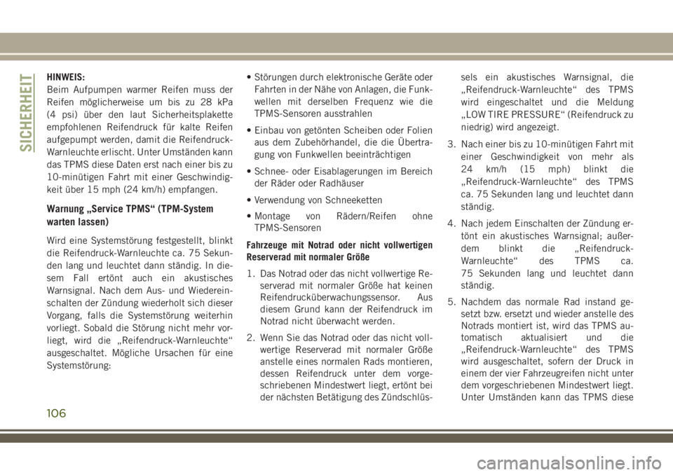JEEP COMPASS 2018  Betriebsanleitung (in German) HINWEIS:
Beim Aufpumpen warmer Reifen muss der
Reifen möglicherweise um bis zu 28 kPa
(4 psi) über den laut Sicherheitsplakette
empfohlenen Reifendruck für kalte Reifen
aufgepumpt werden, damit die