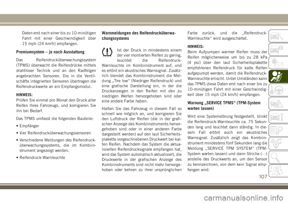 JEEP COMPASS 2018  Betriebsanleitung (in German) Daten erst nach einer bis zu 10-minütigen
Fahrt mit einer Geschwindigkeit über
15 mph (24 km/h) empfangen.
Premiumsystem – je nach Ausstattung
Das Reifendrucküberwachungssystem
(TPMS) überwacht 