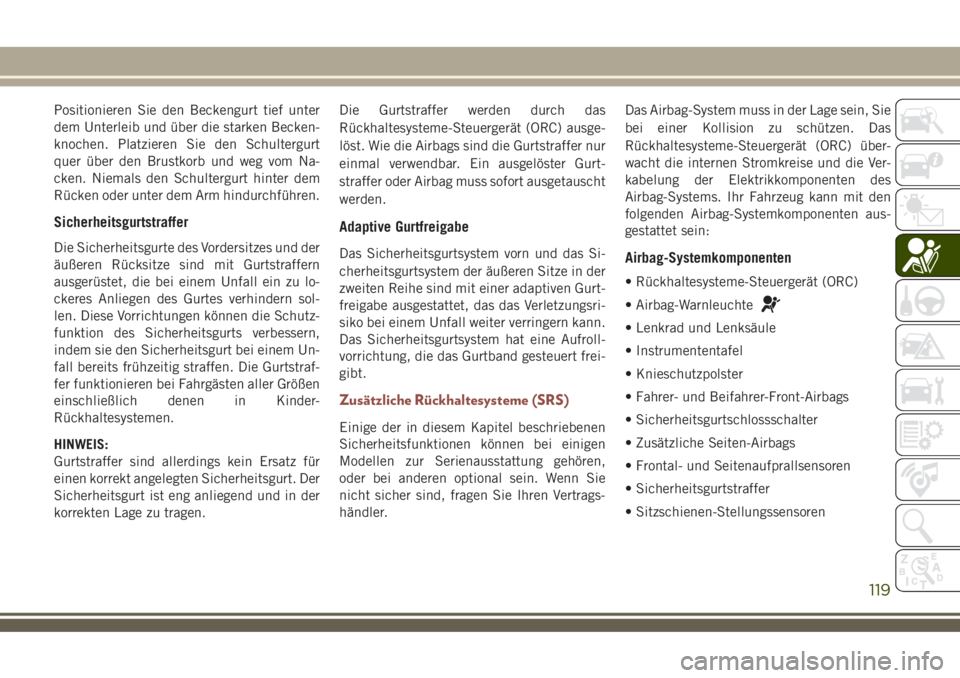 JEEP COMPASS 2018 Betriebsanleitung (in German) Positionieren Sie den Beckengurt tief unter
dem Unterleib und über die starken Becken-
knochen. Platzieren Sie den Schultergurt
quer über den Brustkorb und weg vom Na-
cken. Niemals den Schultergurt JEEP COMPASS 2018 Betriebsanleitung (in German) Positionieren Sie den Beckengurt tief unter
dem Unterleib und über die starken Becken-
knochen. Platzieren Sie den Schultergurt
quer über den Brustkorb und weg vom Na-
cken. Niemals den Schultergurt