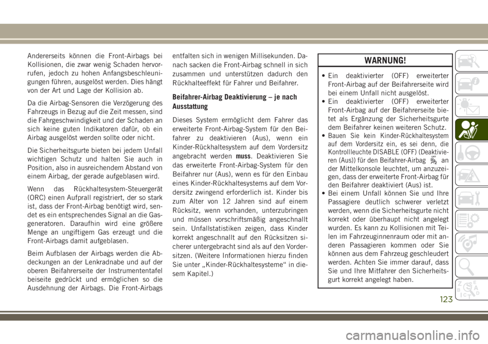 JEEP COMPASS 2018  Betriebsanleitung (in German) Andererseits können die Front-Airbags bei
Kollisionen, die zwar wenig Schaden hervor-
rufen, jedoch zu hohen Anfangsbeschleuni-
gungen führen, ausgelöst werden. Dies hängt
von der Art und Lage der