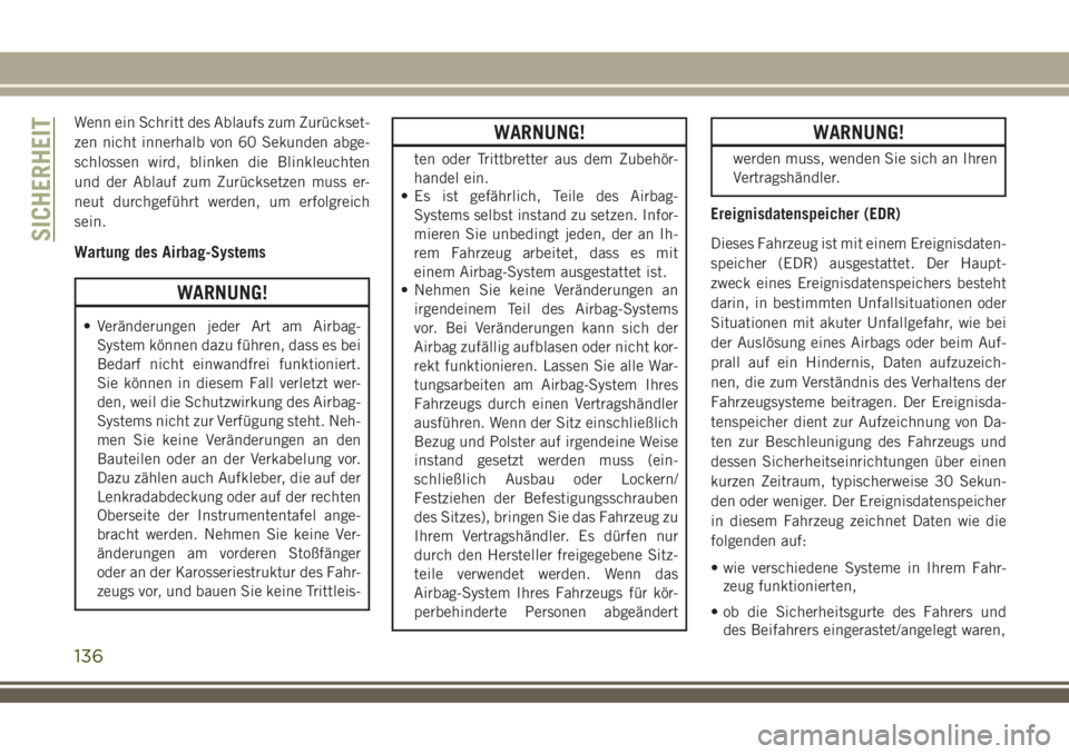 JEEP COMPASS 2018  Betriebsanleitung (in German) Wenn ein Schritt des Ablaufs zum Zurückset-
zen nicht innerhalb von 60 Sekunden abge-
schlossen wird, blinken die Blinkleuchten
und der Ablauf zum Zurücksetzen muss er-
neut durchgeführt werden, um