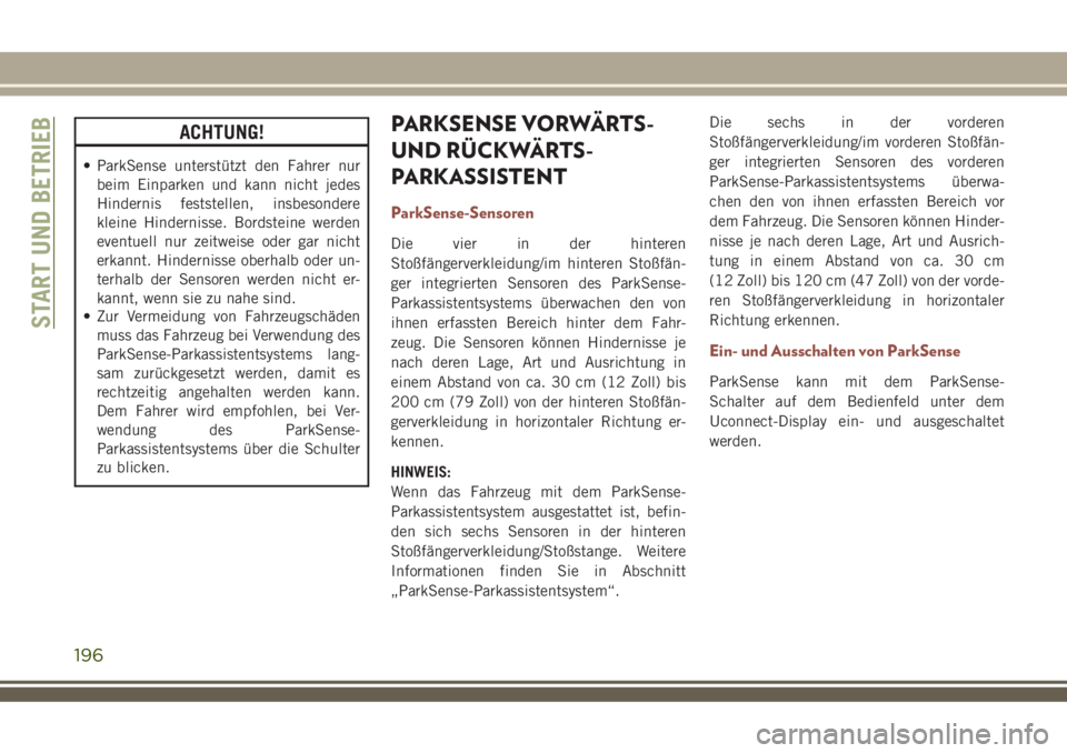 JEEP COMPASS 2018  Betriebsanleitung (in German) ACHTUNG!
• ParkSense unterstützt den Fahrer nur
beim Einparken und kann nicht jedes
Hindernis feststellen, insbesondere
kleine Hindernisse. Bordsteine werden
eventuell nur zeitweise oder gar nicht
