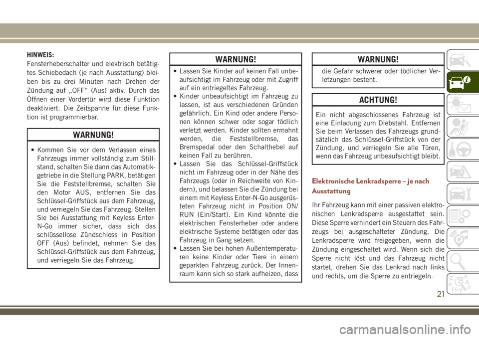 JEEP COMPASS 2018  Betriebsanleitung (in German) HINWEIS:
Fensterheberschalter und elektrisch betätig-
tes Schiebedach (je nach Ausstattung) blei-
ben bis zu drei Minuten nach Drehen der
Zündung auf „OFF“ (Aus) aktiv. Durch das
Öffnen einer V