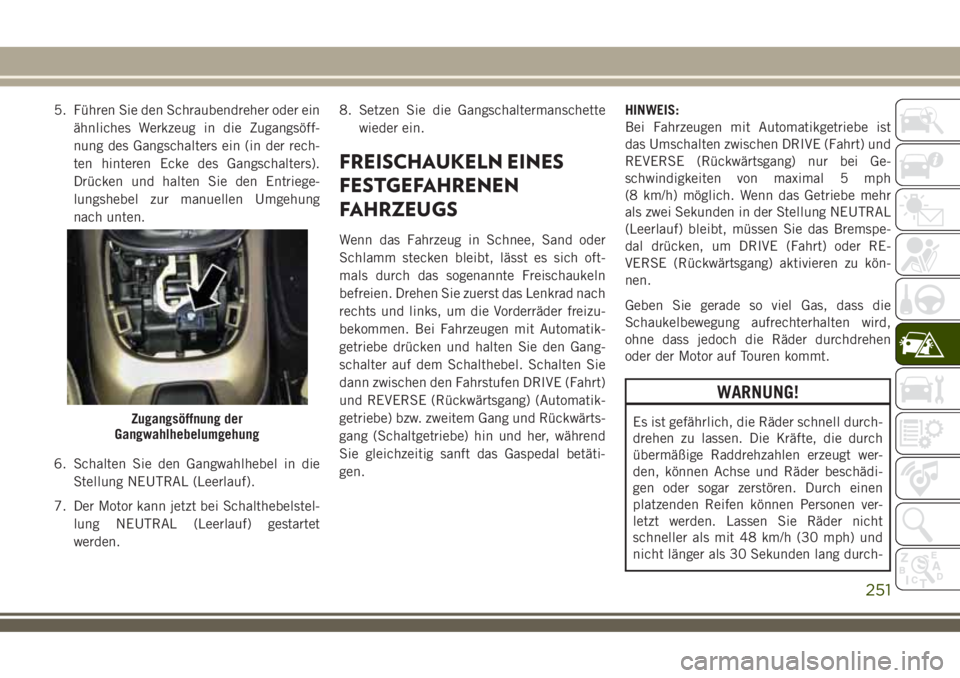 JEEP COMPASS 2018 Betriebsanleitung (in German) 5. Führen Sie den Schraubendreher oder ein
ähnliches Werkzeug in die Zugangsöff-
nung des Gangschalters ein (in der rech-
ten hinteren Ecke des Gangschalters).
Drücken und halten Sie den Entriege- JEEP COMPASS 2018 Betriebsanleitung (in German) 5. Führen Sie den Schraubendreher oder ein
ähnliches Werkzeug in die Zugangsöff-
nung des Gangschalters ein (in der rech-
ten hinteren Ecke des Gangschalters).
Drücken und halten Sie den Entriege-