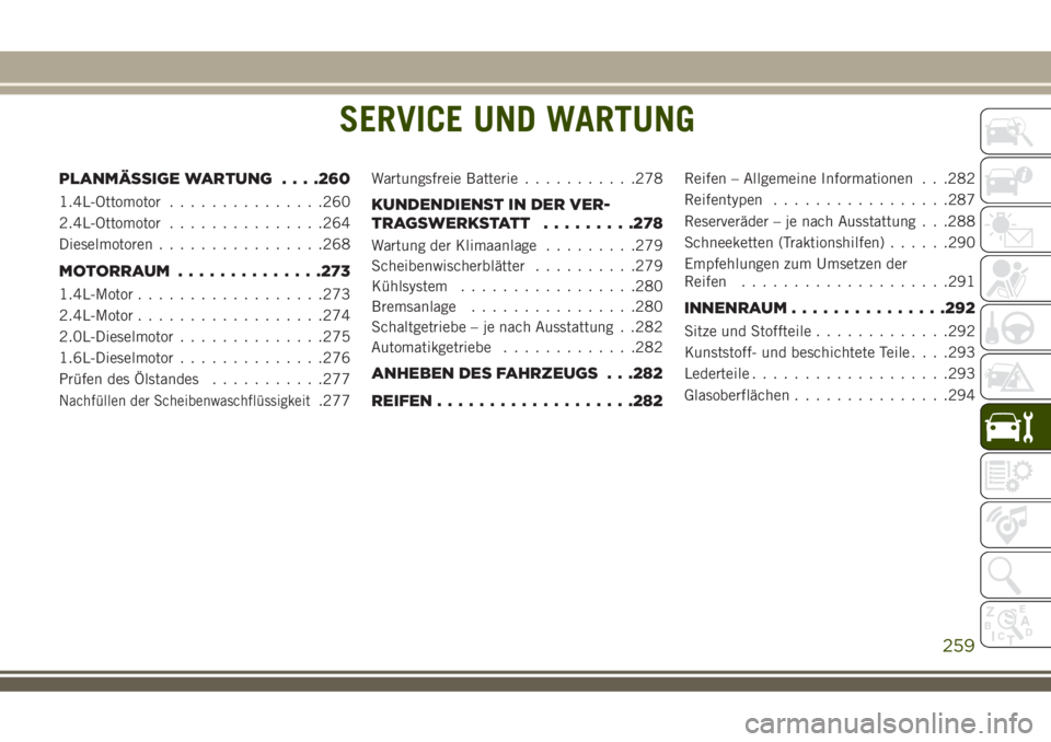 JEEP COMPASS 2018 Betriebsanleitung (in German) SERVICE UND WARTUNG
PLANMÄSSIGE WARTUNG. . . .260
1.4L-Ottomotor...............260
2.4L-Ottomotor...............264
Dieselmotoren................268
MOTORRAUM ..............273
1.4L-Motor............ JEEP COMPASS 2018 Betriebsanleitung (in German) SERVICE UND WARTUNG
PLANMÄSSIGE WARTUNG. . . .260
1.4L-Ottomotor...............260
2.4L-Ottomotor...............264
Dieselmotoren................268
MOTORRAUM ..............273
1.4L-Motor............