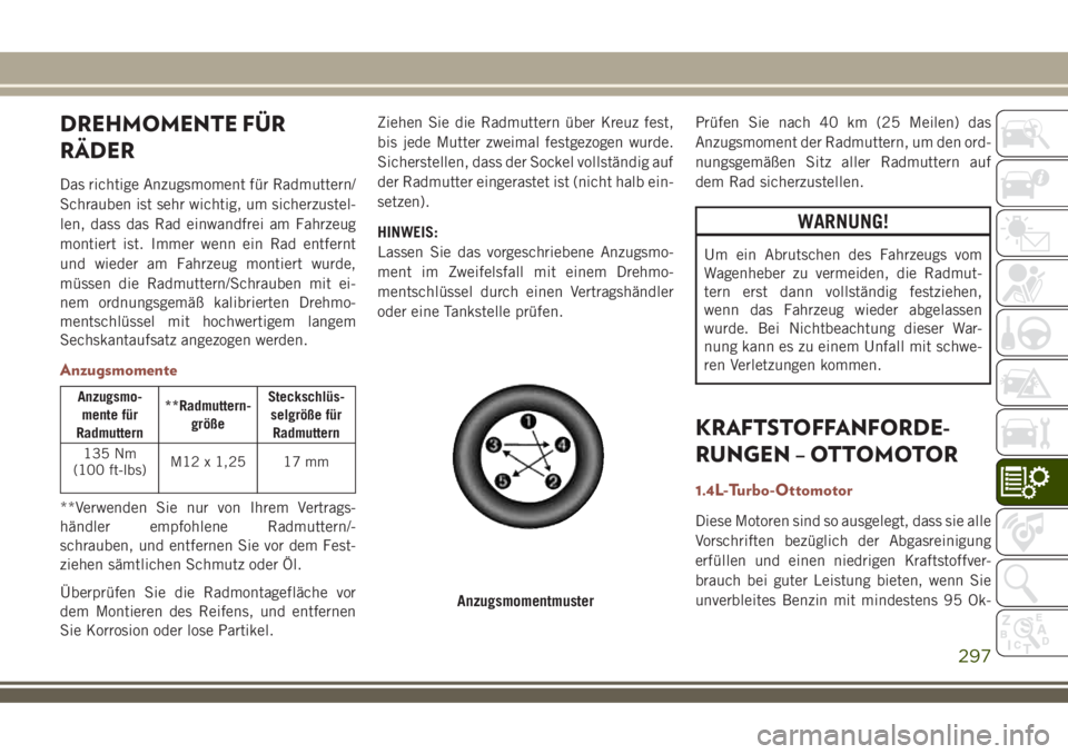 JEEP COMPASS 2018 Betriebsanleitung (in German) DREHMOMENTE FÜR
RÄDER
Das richtige Anzugsmoment für Radmuttern/
Schrauben ist sehr wichtig, um sicherzustel-
len, dass das Rad einwandfrei am Fahrzeug
montiert ist. Immer wenn ein Rad entfernt
und JEEP COMPASS 2018 Betriebsanleitung (in German) DREHMOMENTE FÜR
RÄDER
Das richtige Anzugsmoment für Radmuttern/
Schrauben ist sehr wichtig, um sicherzustel-
len, dass das Rad einwandfrei am Fahrzeug
montiert ist. Immer wenn ein Rad entfernt
und