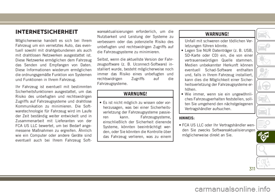 JEEP COMPASS 2018  Betriebsanleitung (in German) INTERNETSICHERHEIT
Möglicherweise handelt es sich bei Ihrem
Fahrzeug um ein vernetztes Auto, das even-
tuell sowohl mit drahtgebundenen als auch
mit drahtlosen Netzwerken ausgestattet ist.
Diese Netz