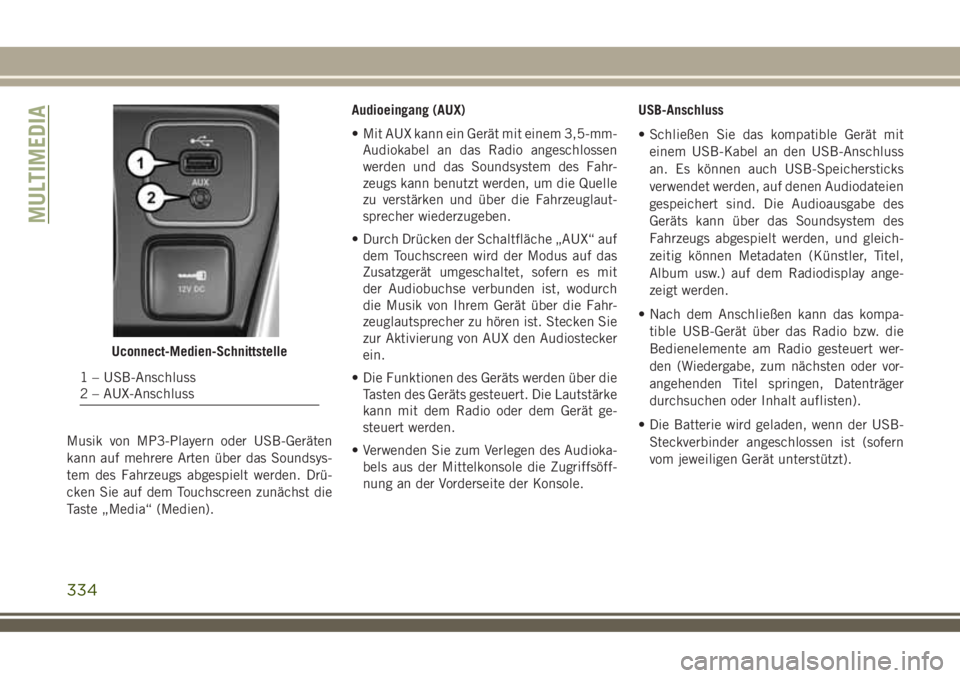 JEEP COMPASS 2018 Betriebsanleitung (in German) Musik von MP3-Playern oder USB-Geräten
kann auf mehrere Arten über das Soundsys-
tem des Fahrzeugs abgespielt werden. Drü-
cken Sie auf dem Touchscreen zunächst die
Taste „Media“ (Medien).Audi JEEP COMPASS 2018 Betriebsanleitung (in German) Musik von MP3-Playern oder USB-Geräten
kann auf mehrere Arten über das Soundsys-
tem des Fahrzeugs abgespielt werden. Drü-
cken Sie auf dem Touchscreen zunächst die
Taste „Media“ (Medien).Audi