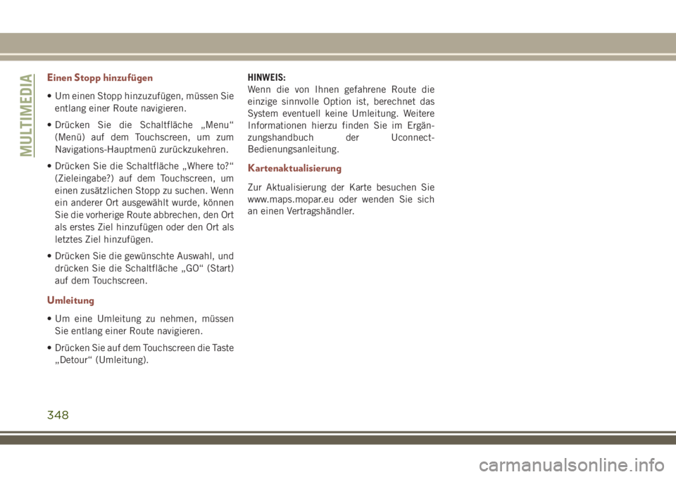 JEEP COMPASS 2018  Betriebsanleitung (in German) Einen Stopp hinzufügen
• Um einen Stopp hinzuzufügen, müssen Sie
entlang einer Route navigieren.
• Drücken Sie die Schaltfläche „Menu“
(Menü) auf dem Touchscreen, um zum
Navigations-Haup