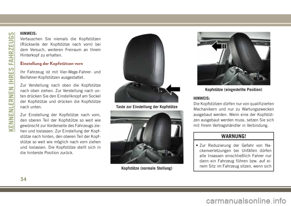 JEEP COMPASS 2018  Betriebsanleitung (in German) HINWEIS:
Vertauschen Sie niemals die Kopfstützen
(Rückseite der Kopfstütze nach vorn) bei
dem Versuch, weiteren Freiraum an Ihrem
Hinterkopf zu erhalten.
Einstellung der Kopfstützen vorn
Ihr Fahrz