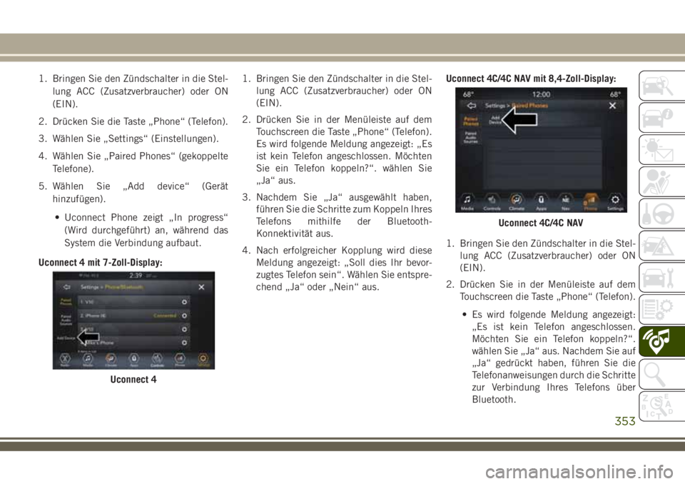 JEEP COMPASS 2018 Betriebsanleitung (in German) 1. Bringen Sie den Zündschalter in die Stel-
lung ACC (Zusatzverbraucher) oder ON
(EIN).
2. Drücken Sie die Taste „Phone“ (Telefon).
3. Wählen Sie „Settings“ (Einstellungen).
4. Wählen Sie JEEP COMPASS 2018 Betriebsanleitung (in German) 1. Bringen Sie den Zündschalter in die Stel-
lung ACC (Zusatzverbraucher) oder ON
(EIN).
2. Drücken Sie die Taste „Phone“ (Telefon).
3. Wählen Sie „Settings“ (Einstellungen).
4. Wählen Sie