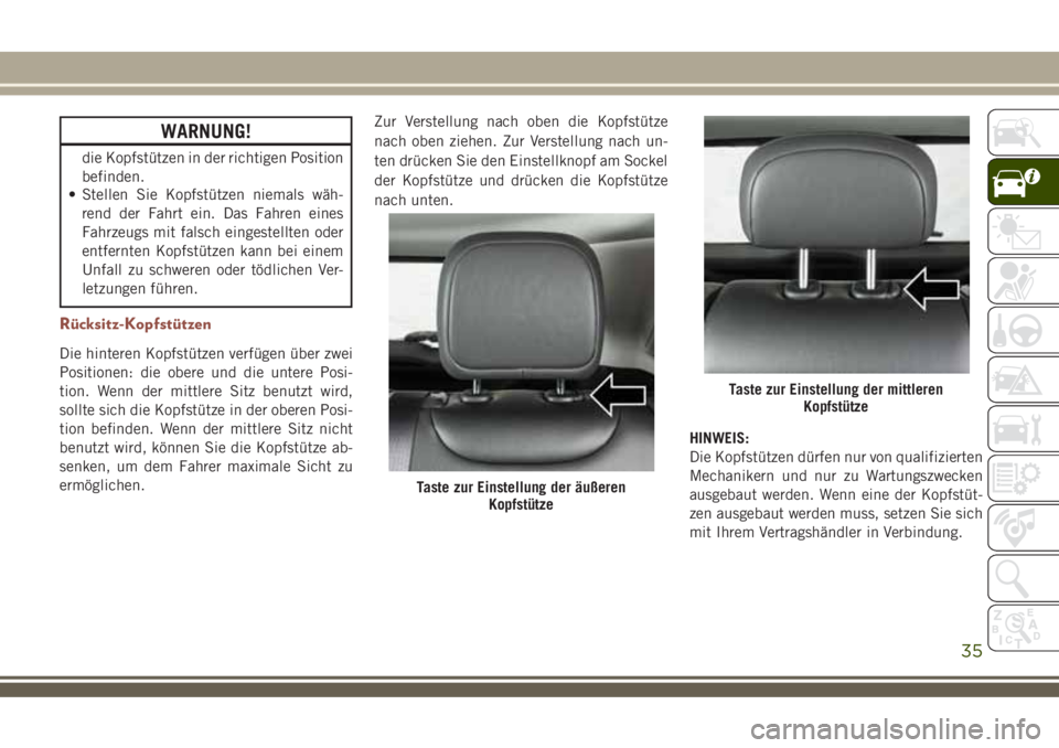 JEEP COMPASS 2018  Betriebsanleitung (in German) WARNUNG!
die Kopfstützen in der richtigen Position
befinden.
• Stellen Sie Kopfstützen niemals wäh-
rend der Fahrt ein. Das Fahren eines
Fahrzeugs mit falsch eingestellten oder
entfernten Kopfst